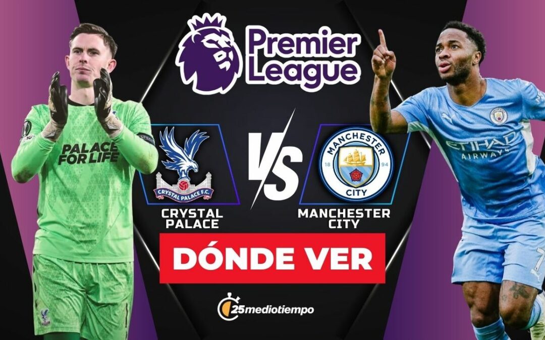 ¿A Qué Hora y Dónde Ver el Crystal Palace vs Manchester City? Todo sobre la Premier League