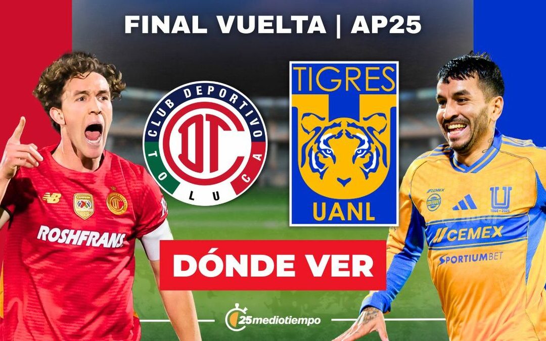 Toluca vs Tigres: Sigue la Final de Vuelta Liga MX 2025 EN VIVO y Descubre Dónde y A Qué Hora Verla